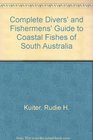 Complete Divers' and Fishermens' Guide to Coastal Fishes of South Australia