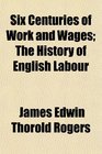 Six Centuries of Work and Wages The History of English Labour