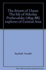 The dream of Lhasa The life of Nikolay Przhevalsky  explorer of Central Asia