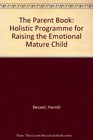 The Parent Book The Holistic Program for Raising the Emotionally Mature Child