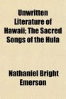 Unwritten Literature of Hawaii The Sacred Songs of the Hula