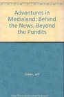 Adventures in Medialand Behind the News Beyond the Pundits