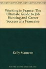 Working in France The Ultimate Guide to Job Hunting and Career Success a la Francaise