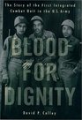 Blood for Dignity The Story of the First Integrated Combat Unit in the US Army