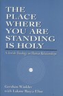 The Place Where you are Standing is Holy A Jewish Theology on Human Relationships  A Jewish Theology on Human Relationships