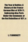 The Year of Battles A History of the FrancoGerman War of 187071 Embracing Also Paris Under the Commune or the Red Rebellion of 1871 a