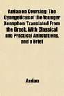 Arrian on Coursing The Cynegeticus of the Younger Xenophon Translated From the Greek With Classical and Practical Annotations and a Brief