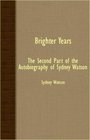 Brighter Years  The Second Part Of The Autobiography Of Sydney Watson