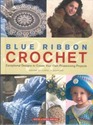 Blue Ribbon Crochet: Exceptional Designs to Create Your Own Prizewinning Projects