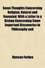 Some Thoughts Concerning Religion Natural and Revealed With a Letter to a Bishop Concerning Some Important Discoveries in Philosophy and