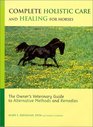 Complete Holistic Care and Healing for Horses The Owner's Veterinary Guide to Alternative Methods and Remedies
