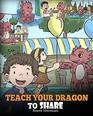Teach Your Dragon To Share A Dragon Book To Teach Kids How To Share A Cute Story To Help Children Understand Sharing and Teamwork