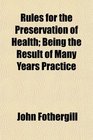 Rules for the Preservation of Health Being the Result of Many Years Practice