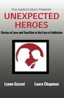 The Addict's Mom Presents UNEXPECTED HEROES Stories of Love and Sacrifice in the Face of Addiction