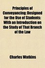 Principles of Conveyancing Designed for the Use of Students With an Introduction on the Study of That Branch of the Law