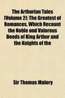 The Arthurian Tales  The Greatest of Romances Which Recount the Noble and Valorous Deeds of King Arthur and the Knights of the