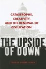 The Upside of Down Catastrophe Creativity and the Renewal of Civilization