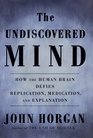 The Undiscovered Mind  How the Human Brain Defies Replication Medication and Explanation