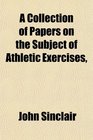 A Collection of Papers on the Subject of Athletic Exercises