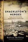 Shackleton\'s Heroes: The Epic Story of the Men Who Kept the Endurance Expedition Alive