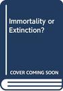 Immortality or Extinction