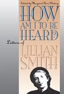 How Am I to Be Heard Letters of Lillian Smith