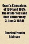 Grant's Campaigns of 1864 and 1865 The Wilderness and Cold Harbor