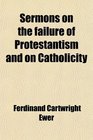 Sermons on the failure of Protestantism and on Catholicity