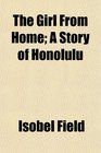 The Girl From Home A Story of Honolulu