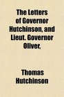 The Letters of Governor Hutchinson and Lieut Governor Oliver