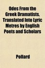 Odes From the Greek Dramatists Translated Into Lyric Metres by English Poets and Scholars