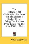 The Influence Of Christopher Marlowe On Shakespere's Earlier Style Being The Harness Prize Essay For The Year 1885