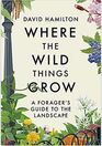 Where the Wild Things Grow A Forager's Guide to the Landscape