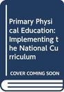 Primary Physical Education Implementing the National Curriculum
