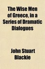 The Wise Men of Greece in a Series of Dramatic Dialogues