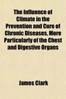 The Influence of Climate in the Prevention and Cure of Chronic Diseases More Particularly of the Chest and Digestive Organs