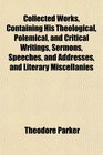 Collected Works Containing His Theological Polemical and Critical Writings Sermons Speeches and Addresses and Literary Miscellanies