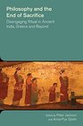 Philosophy and the End of Sacrifice Disengaging Ritual in Ancient India Greece and Beyond