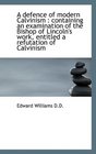 A defence of modern Calvinism containing an examination of the Bishop of Lincoln's work entitled