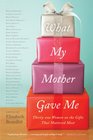 What My Mother Gave Me Thirtyone Women on the Gifts That Mattered Most