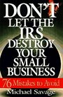 Don't Let the IRS Destroy Your Small Business SeventySix Mistakes to Avoid