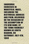 Inaugural Exercises in Wakefield Mass Including the Historical Address and Poem Delivered on the Occasion of the Assumption of Its New