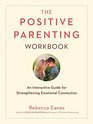 The Positive Parenting Workbook An Interactive Guide for Strengthening Emotional Connection