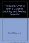 The MakeOver A Teen's Guide to Looking and Feeling Beautiful