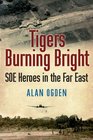 Tigers Burning Bright SOE Heroes in the Far East