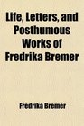 Life Letters and Posthumous Works of Fredrika Bremer