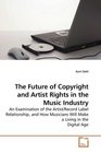 The Future of Copyright and Artist Rights in the Music Industry An Examination of the Artist/Record Label Relationship and How Musicians Will Make a Living in the Digital Age