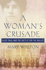 A Woman's Crusade Alice Paul and the Battle for the Ballot