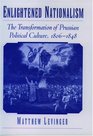 Enlightened Nationalism The Transformation of Prussian Political Culture 18061848