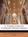 S Thasci Caecili Cypriani Opera Omnia